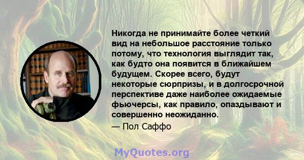 Никогда не принимайте более четкий вид на небольшое расстояние только потому, что технология выглядит так, как будто она появится в ближайшем будущем. Скорее всего, будут некоторые сюрпризы, и в долгосрочной перспективе 