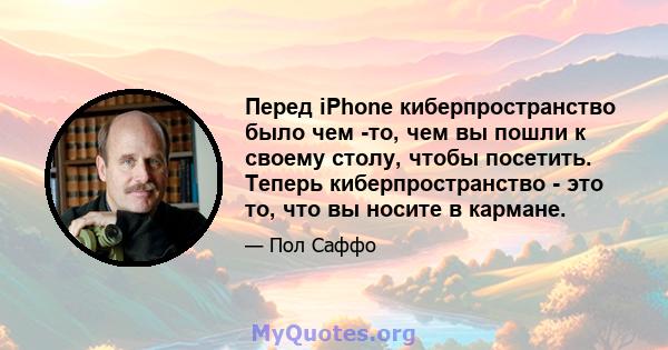 Перед iPhone киберпространство было чем -то, чем вы пошли к своему столу, чтобы посетить. Теперь киберпространство - это то, что вы носите в кармане.