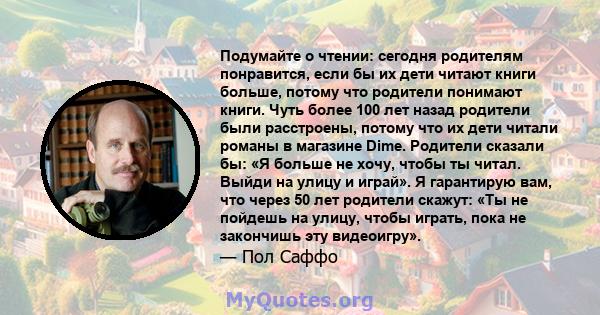 Подумайте о чтении: сегодня родителям понравится, если бы их дети читают книги больше, потому что родители понимают книги. Чуть более 100 лет назад родители были расстроены, потому что их дети читали романы в магазине