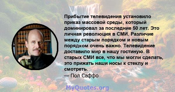 Прибытие телевидения установило приказ массовой среды, который доминировал за последние 50 лет. Это личная революция в СМИ. Различие между старым порядком и новым порядком очень важно. Телевидение доставило мир в нашу