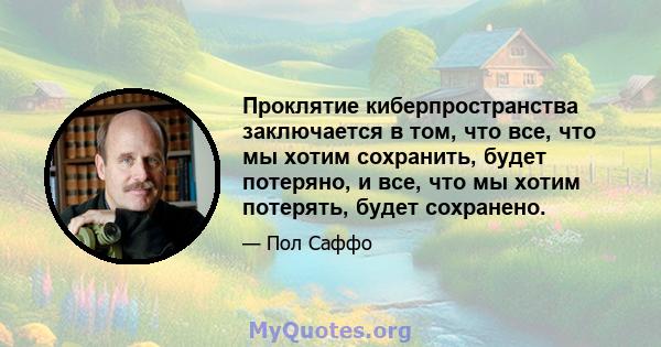 Проклятие киберпространства заключается в том, что все, что мы хотим сохранить, будет потеряно, и все, что мы хотим потерять, будет сохранено.