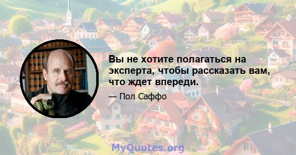 Вы не хотите полагаться на эксперта, чтобы рассказать вам, что ждет впереди.