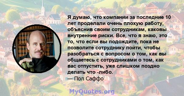 Я думаю, что компании за последние 10 лет проделали очень плохую работу, объяснив своим сотрудникам, каковы внутренние риски. Все, что я знаю, это то, что если вы подождите, пока не позволите сотруднику пойти, чтобы