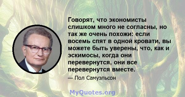 Говорят, что экономисты слишком много не согласны, но так же очень похожи: если восемь спят в одной кровати, вы можете быть уверены, что, как и эскимосы, когда они перевернутся, они все перевернутся вместе.