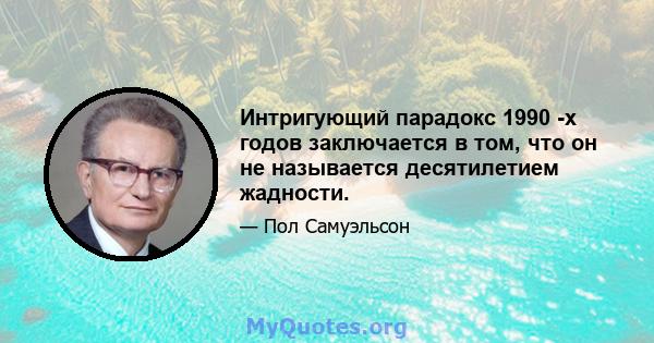 Интригующий парадокс 1990 -х годов заключается в том, что он не называется десятилетием жадности.