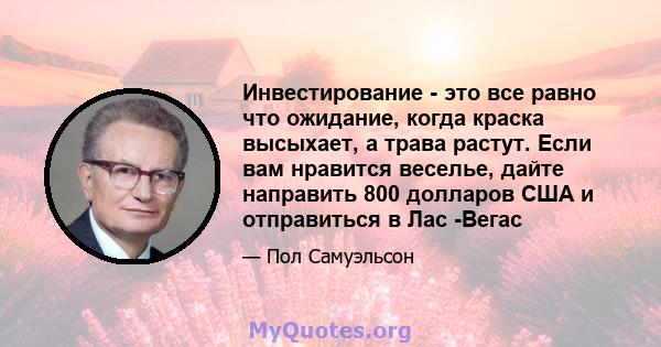 Инвестирование - это все равно что ожидание, когда краска высыхает, а трава растут. Если вам нравится веселье, дайте направить 800 долларов США и отправиться в Лас -Вегас