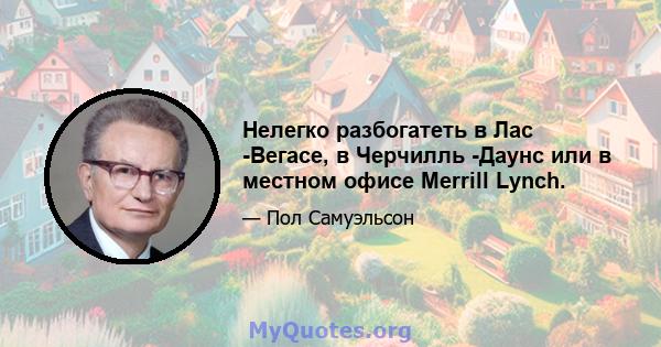 Нелегко разбогатеть в Лас -Вегасе, в Черчилль -Даунс или в местном офисе Merrill Lynch.