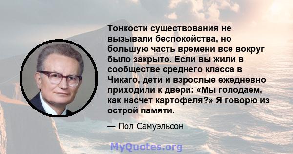 Тонкости существования не вызывали беспокойства, но большую часть времени все вокруг было закрыто. Если вы жили в сообществе среднего класса в Чикаго, дети и взрослые ежедневно приходили к двери: «Мы голодаем, как