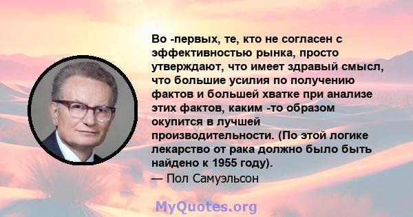 Во -первых, те, кто не согласен с эффективностью рынка, просто утверждают, что имеет здравый смысл, что большие усилия по получению фактов и большей хватке при анализе этих фактов, каким -то образом окупится в лучшей