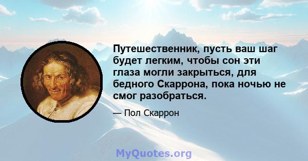 Путешественник, пусть ваш шаг будет легким, чтобы сон эти глаза могли закрыться, для бедного Скаррона, пока ночью не смог разобраться.