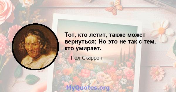 Тот, кто летит, также может вернуться; Но это не так с тем, кто умирает.