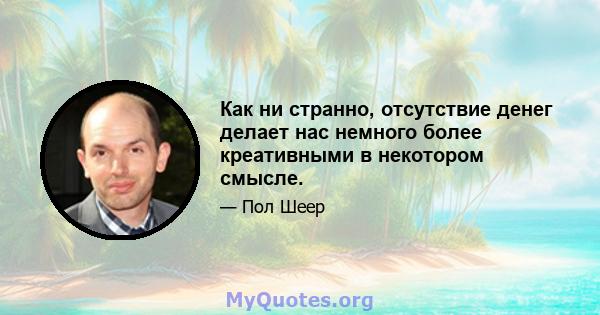 Как ни странно, отсутствие денег делает нас немного более креативными в некотором смысле.
