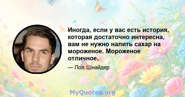 Иногда, если у вас есть история, которая достаточно интересна, вам не нужно налить сахар на мороженое. Мороженое отличное.