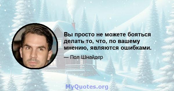 Вы просто не можете бояться делать то, что, по вашему мнению, являются ошибками.