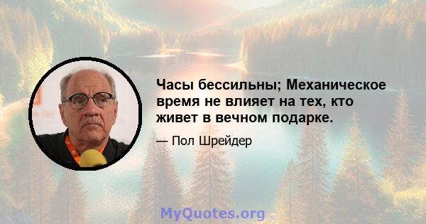 Часы бессильны; Механическое время не влияет на тех, кто живет в вечном подарке.