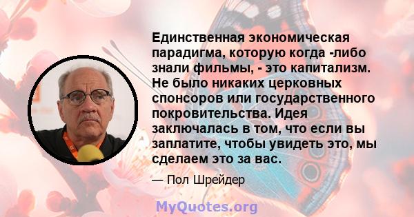 Единственная экономическая парадигма, которую когда -либо знали фильмы, - это капитализм. Не было никаких церковных спонсоров или государственного покровительства. Идея заключалась в том, что если вы заплатите, чтобы