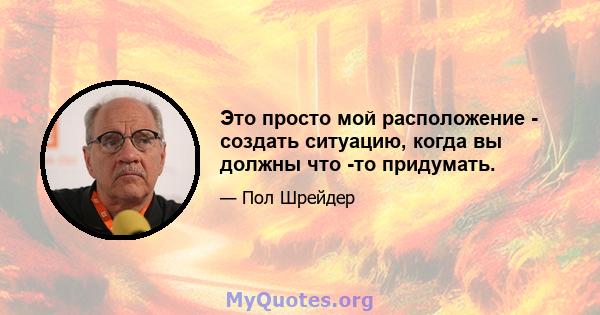 Это просто мой расположение - создать ситуацию, когда вы должны что -то придумать.