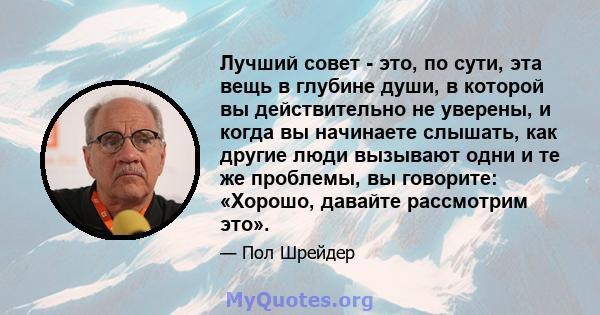 Лучший совет - это, по сути, эта вещь в глубине души, в которой вы действительно не уверены, и когда вы начинаете слышать, как другие люди вызывают одни и те же проблемы, вы говорите: «Хорошо, давайте рассмотрим это».