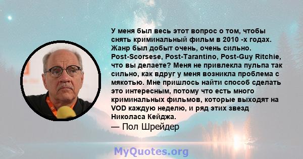 У меня был весь этот вопрос о том, чтобы снять криминальный фильм в 2010 -х годах. Жанр был добыт очень, очень сильно. Post-Scorsese, Post-Tarantino, Post-Guy Ritchie, что вы делаете? Меня не привлекла пульпа так