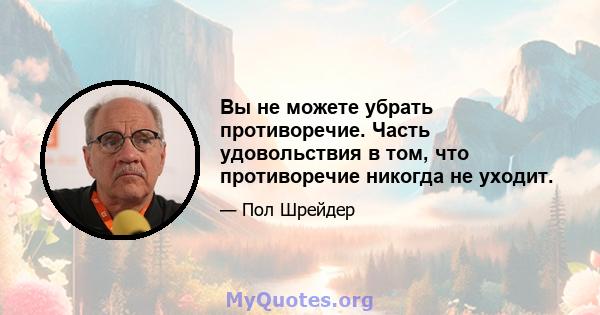 Вы не можете убрать противоречие. Часть удовольствия в том, что противоречие никогда не уходит.