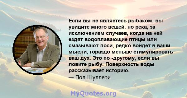 Если вы не являетесь рыбаком, вы увидите много вещей, но река, за исключением случаев, когда на ней ездят водоплавающие птицы или смазывают лоси, редко войдет в ваши мысли, гораздо меньше стимулировать ваш дух. Это по