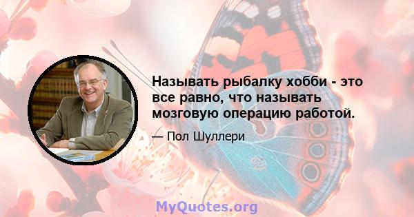 Называть рыбалку хобби - это все равно, что называть мозговую операцию работой.