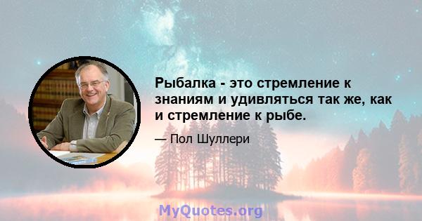 Рыбалка - это стремление к знаниям и удивляться так же, как и стремление к рыбе.