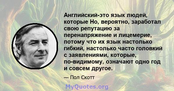 Английский-это язык людей, которые Ho, вероятно, заработал свою репутацию за перенапряжение и лицемерие, потому что их язык настолько гибкий, настолько часто головкий с заявлениями, которые, по-видимому, означают одно