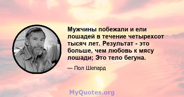 Мужчины побежали и ели лошадей в течение четырехсот тысяч лет. Результат - это больше, чем любовь к мясу лошади; Это тело бегуна.