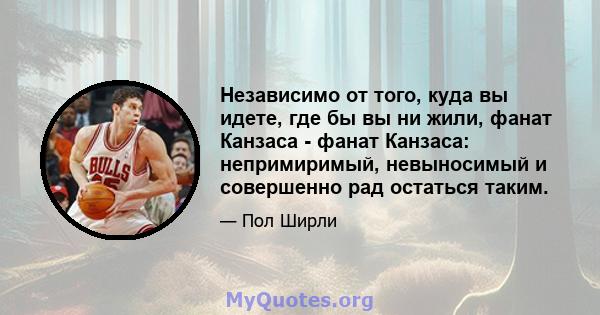 Независимо от того, куда вы идете, где бы вы ни жили, фанат Канзаса - фанат Канзаса: непримиримый, невыносимый и совершенно рад остаться таким.