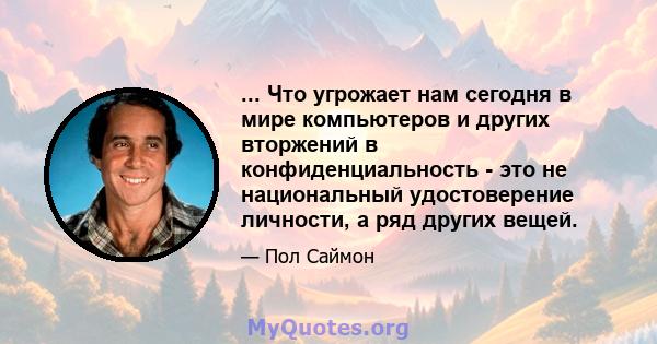 ... Что угрожает нам сегодня в мире компьютеров и других вторжений в конфиденциальность - это не национальный удостоверение личности, а ряд других вещей.