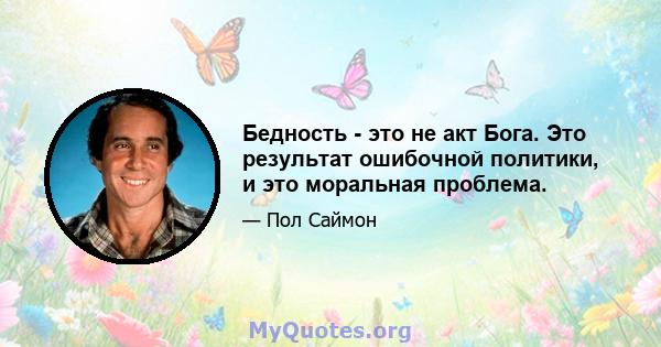 Бедность - это не акт Бога. Это результат ошибочной политики, и это моральная проблема.