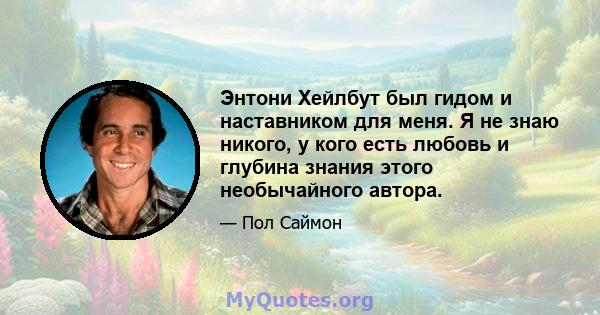 Энтони Хейлбут был гидом и наставником для меня. Я не знаю никого, у кого есть любовь и глубина знания этого необычайного автора.