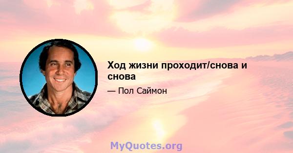 Ход жизни проходит/снова и снова