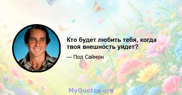 Кто будет любить тебя, когда твоя внешность уйдет?