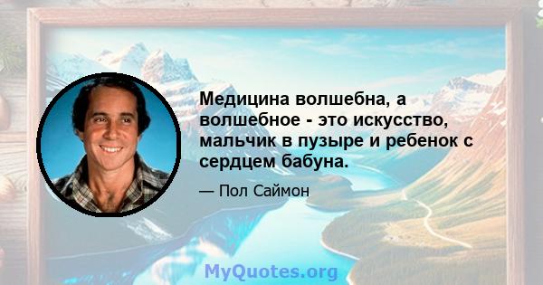 Медицина волшебна, а волшебное - это искусство, мальчик в пузыре и ребенок с сердцем бабуна.