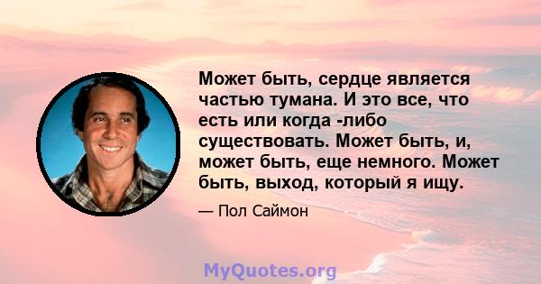 Может быть, сердце является частью тумана. И это все, что есть или когда -либо существовать. Может быть, и, может быть, еще немного. Может быть, выход, который я ищу.