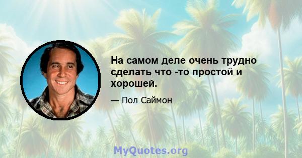 На самом деле очень трудно сделать что -то простой и хорошей.