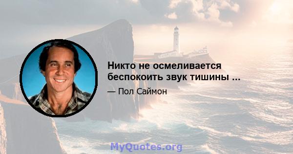 Никто не осмеливается беспокоить звук тишины ...