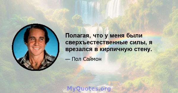 Полагая, что у меня были сверхъестественные силы, я врезался в кирпичную стену.