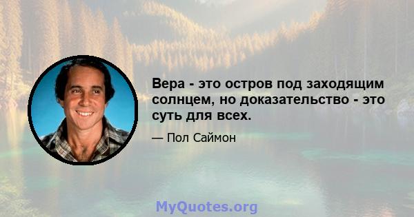 Вера - это остров под заходящим солнцем, но доказательство - это суть для всех.