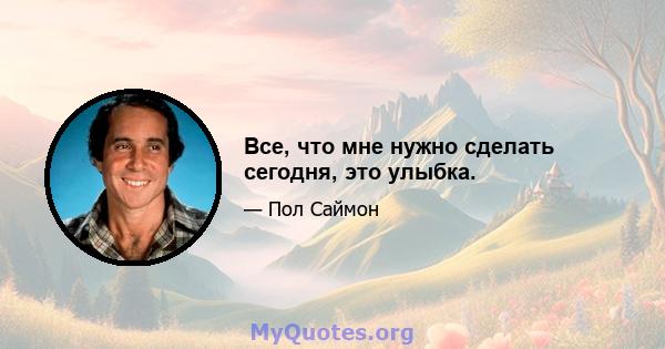 Все, что мне нужно сделать сегодня, это улыбка.