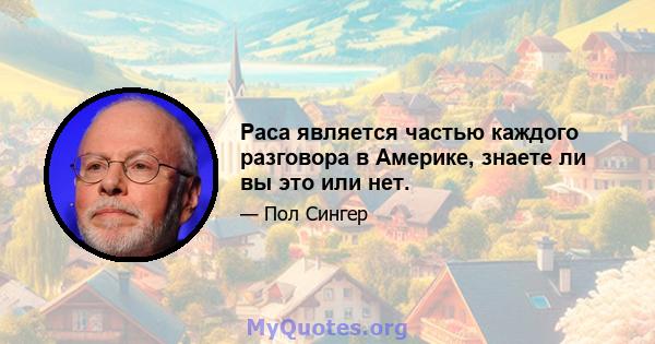 Раса является частью каждого разговора в Америке, знаете ли вы это или нет.