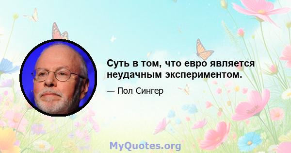 Суть в том, что евро является неудачным экспериментом.