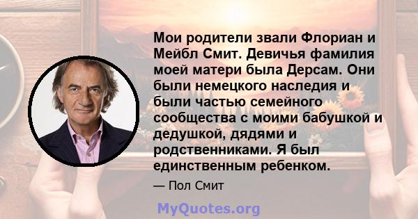 Мои родители звали Флориан и Мейбл Смит. Девичья фамилия моей матери была Дерсам. Они были немецкого наследия и были частью семейного сообщества с моими бабушкой и дедушкой, дядями и родственниками. Я был единственным