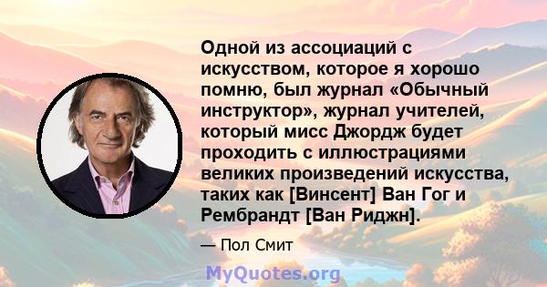 Одной из ассоциаций с искусством, которое я хорошо помню, был журнал «Обычный инструктор», журнал учителей, который мисс Джордж будет проходить с иллюстрациями великих произведений искусства, таких как [Винсент] Ван Гог 