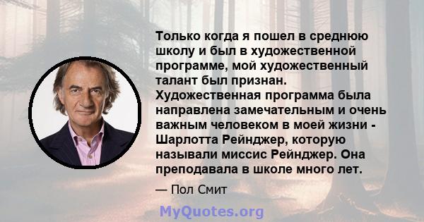 Только когда я пошел в среднюю школу и был в художественной программе, мой художественный талант был признан. Художественная программа была направлена ​​замечательным и очень важным человеком в моей жизни - Шарлотта