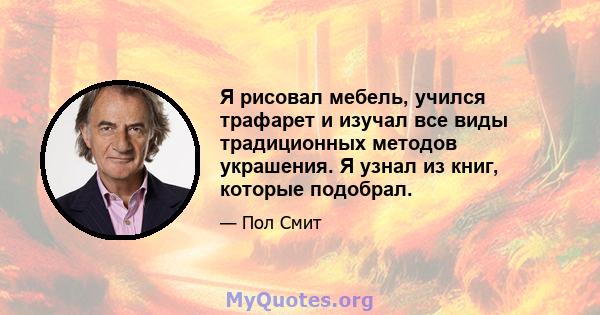 Я рисовал мебель, учился трафарет и изучал все виды традиционных методов украшения. Я узнал из книг, которые подобрал.