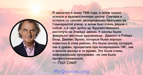 Я закончил в июне 1948 года, а затем пошел осенью в художественную школу. Сначала я остался со своими двоюродными братьями на Семнадцатой улице, а затем был очень рядом с собой, и я смог дойти до Художественного