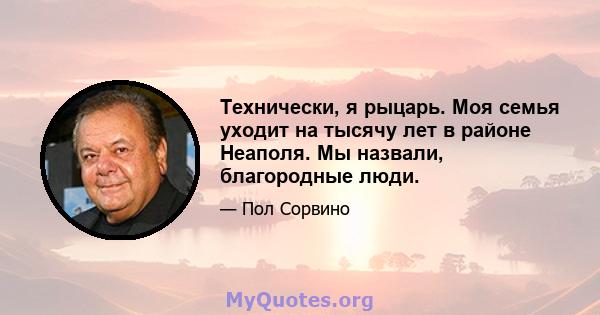 Технически, я рыцарь. Моя семья уходит на тысячу лет в районе Неаполя. Мы назвали, благородные люди.